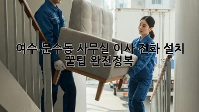 여수 문수동 사무실 이사? 전화 설치 꿀팁 완전정복!