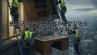 용산구 원룸이사, 어디에 맡길까요? 최고의 업체 찾기!